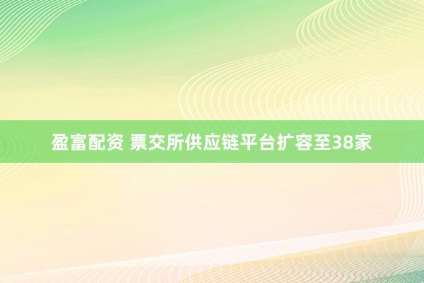 盈富配资 票交所供应链平台扩容至38家