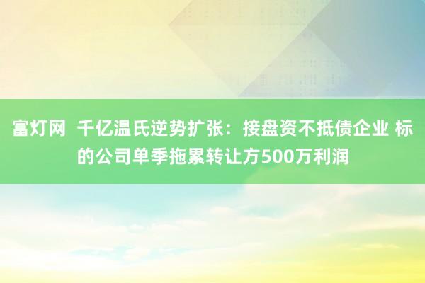 富灯网  千亿温氏逆势扩张：接盘资不抵债企业 标的公司单季拖累转让方500万利润