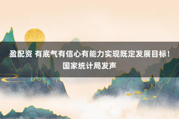 盈配资 有底气有信心有能力实现既定发展目标！国家统计局发声