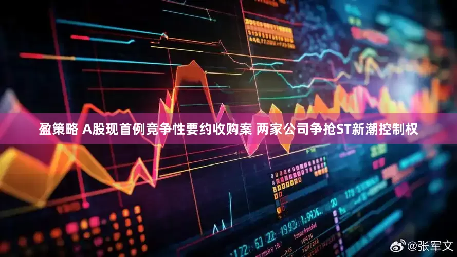 盈策略 A股现首例竞争性要约收购案 两家公司争抢ST新潮控制权