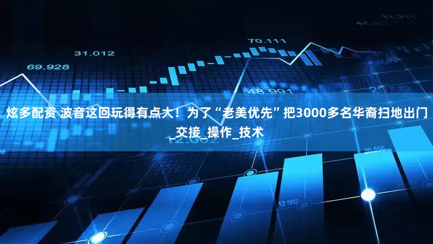 炫多配资 波音这回玩得有点大！为了“老美优先”把3000多名华裔扫地出门_交接_操作_技术