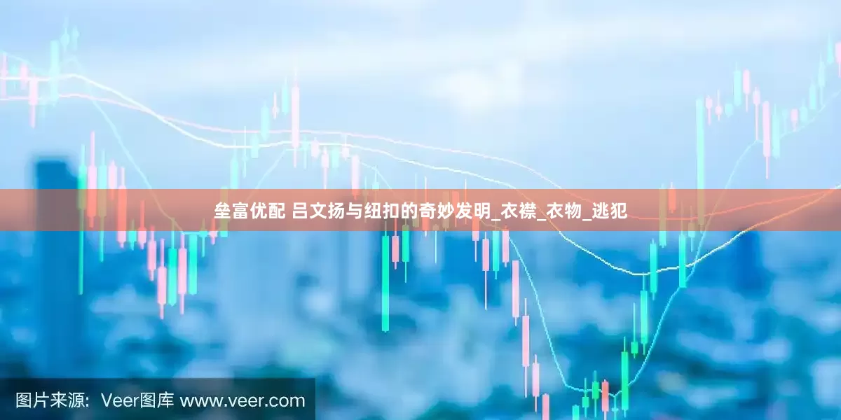 垒富优配 吕文扬与纽扣的奇妙发明_衣襟_衣物_逃犯