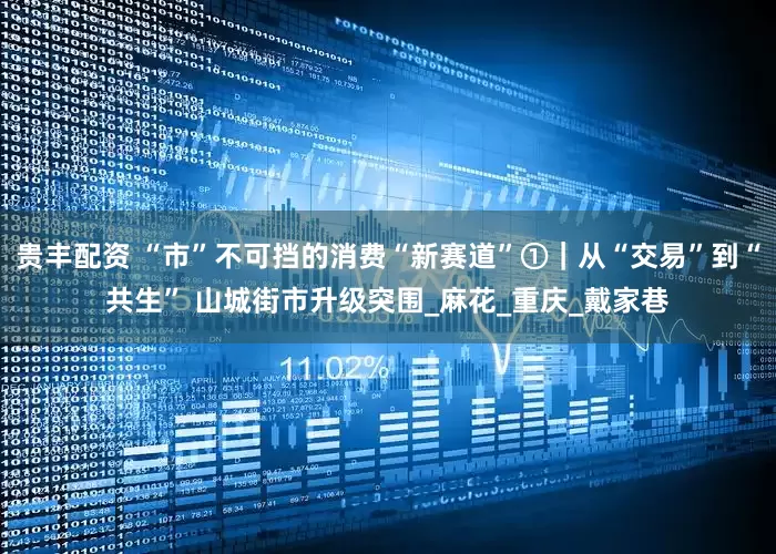 贵丰配资 “市”不可挡的消费“新赛道”①｜从“交易”到“共生” 山城街市升级突围_麻花_重庆_戴家巷