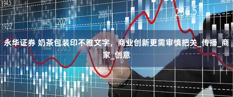 永华证券 奶茶包装印不雅文字，商业创新更需审慎把关_传播_商家_创意