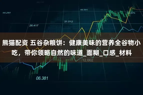 熊猫配资 五谷杂粮饼：健康美味的营养全谷物小吃，带你领略自然的味道_面糊_口感_材料