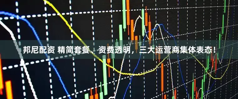 邦尼配资 精简套餐、资费透明，三大运营商集体表态！