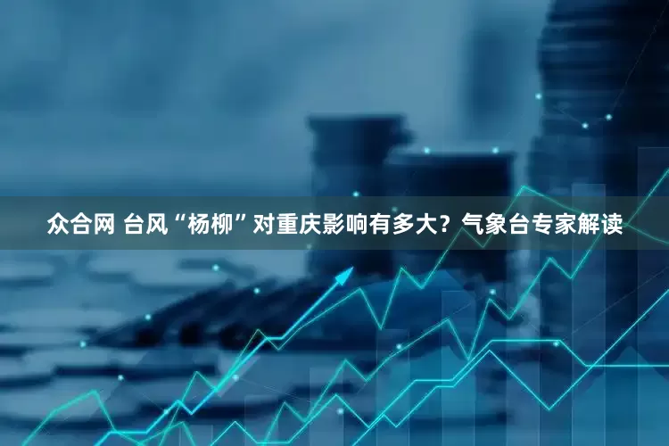 众合网 台风“杨柳”对重庆影响有多大？气象台专家解读