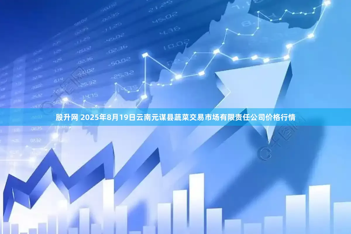股升网 2025年8月19日云南元谋县蔬菜交易市场有限责任公司价格行情