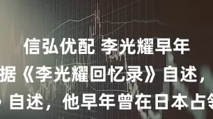 信弘优配 李光耀早年的黑历史据《李光耀回忆录》自述，他早年曾在日本占领新加