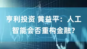 亨利投资 黄益平：人工智能会否重构金融？
