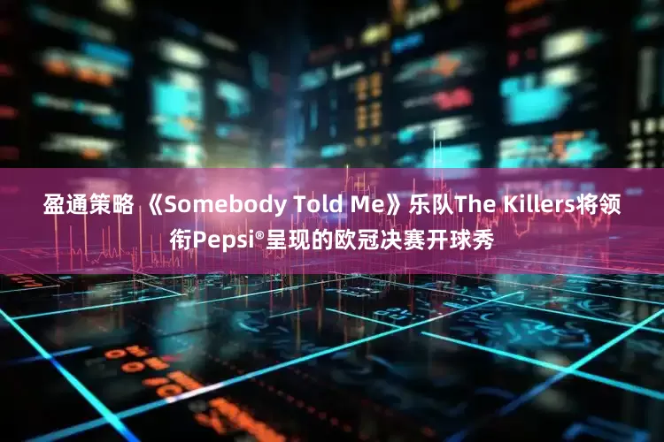 盈通策略 《Somebody Told Me》乐队The Killers将领衔Pepsi®呈现的欧冠决赛开球秀