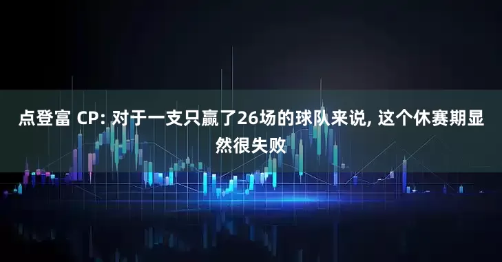 点登富 CP: 对于一支只赢了26场的球队来说, 这个休赛期显然很失败